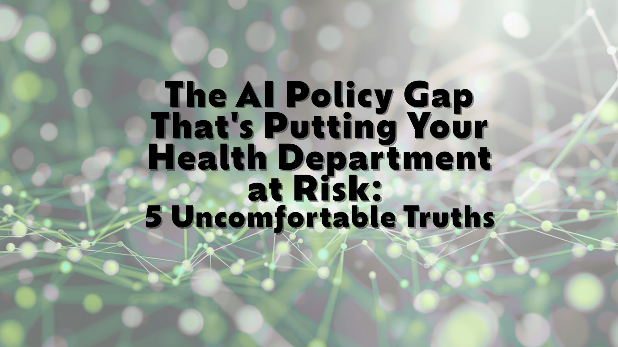 The AI Policy Gap That's Putting Your Health Department at Risk: 5 Uncomfortable Truths